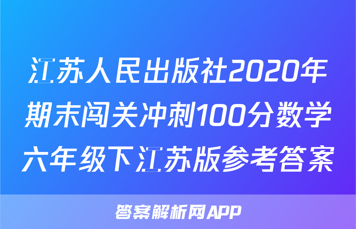 江苏人民出版社2020年期末闯关冲刺100分数学六年级下江苏版参考答案