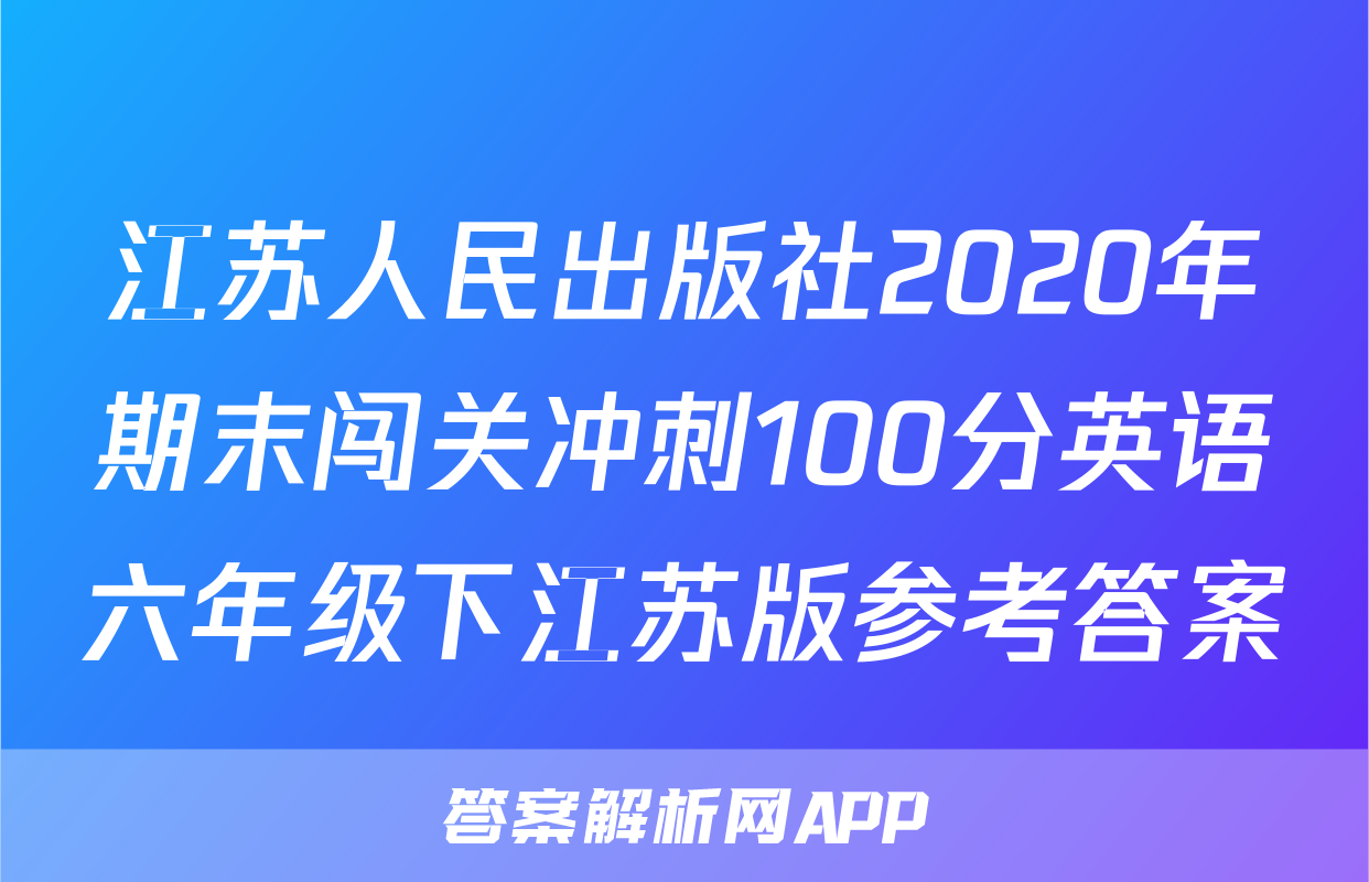 江苏人民出版社2020年期末闯关冲刺100分英语六年级下江苏版参考答案