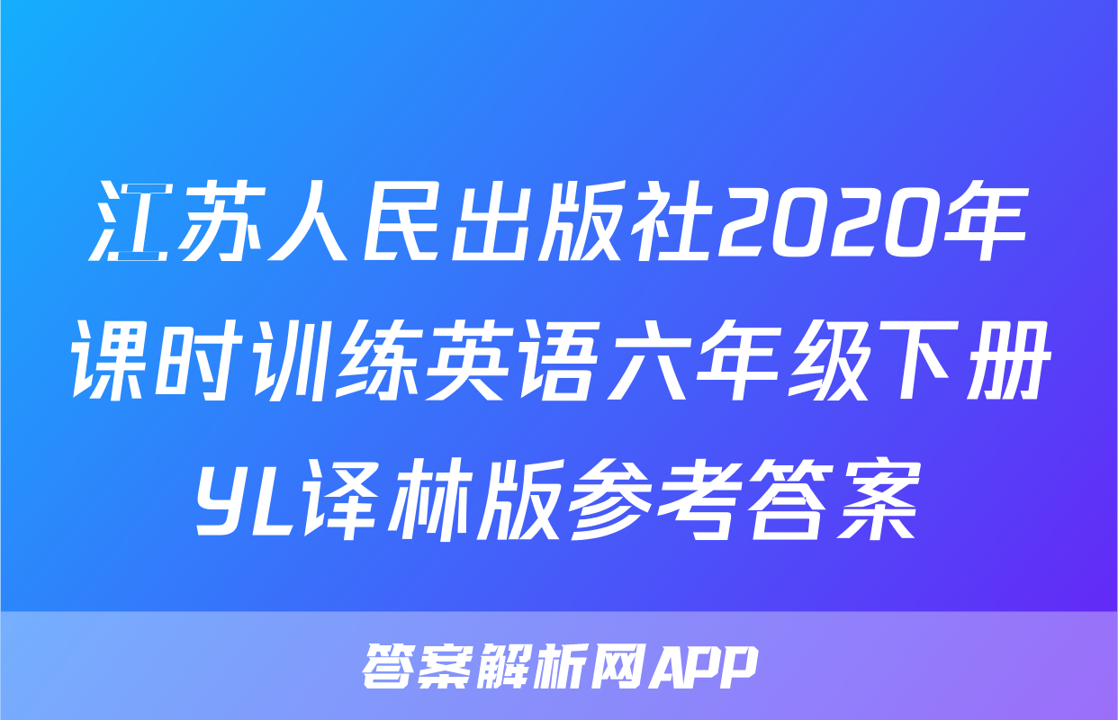 江苏人民出版社2020年课时训练英语六年级下册YL译林版参考答案