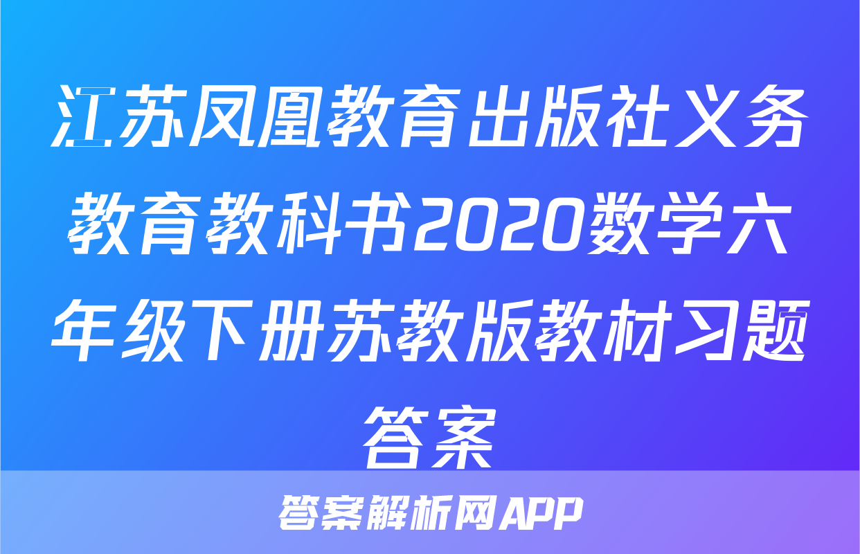 江苏凤凰教育出版社义务教育教科书2020数学六年级下册苏教版教材习题答案