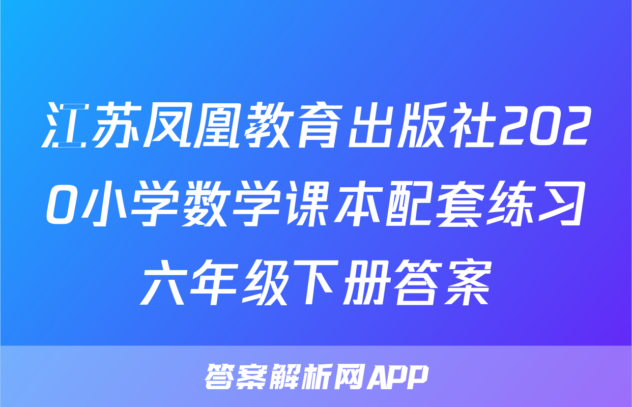江苏凤凰教育出版社2020小学数学课本配套练习六年级下册答案