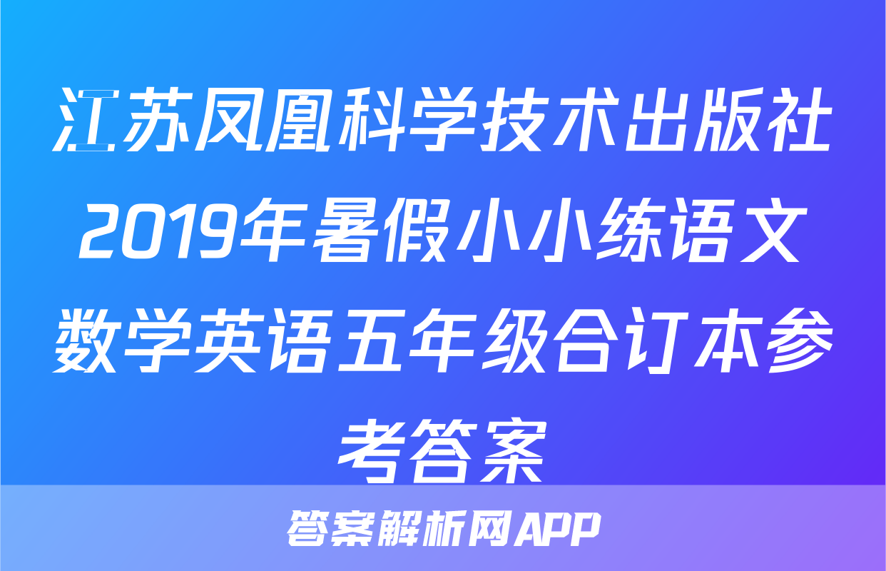 江苏凤凰科学技术出版社2019年暑假小小练语文数学英语五年级合订本参考答案