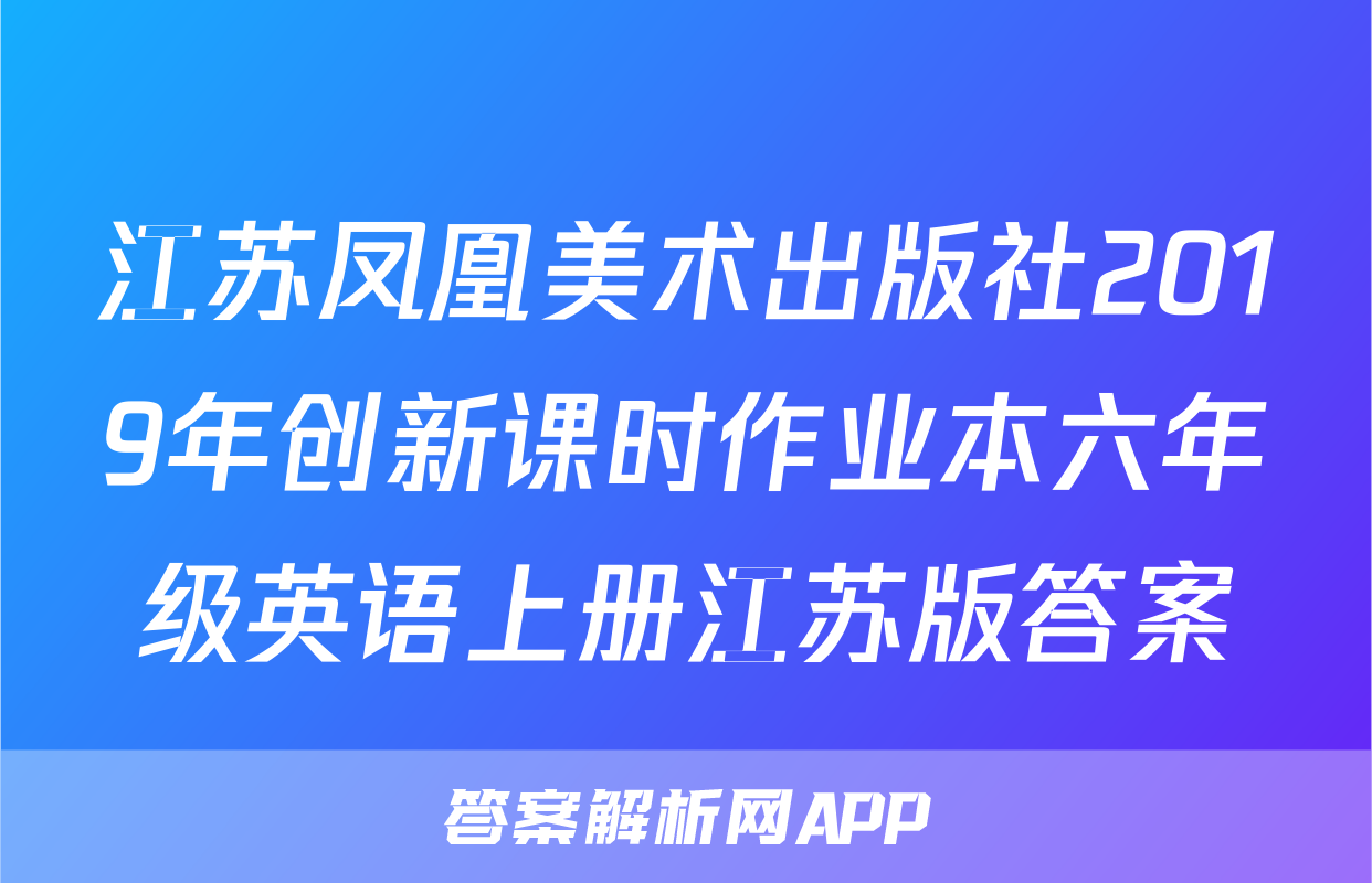 江苏凤凰美术出版社2019年创新课时作业本六年级英语上册江苏版答案