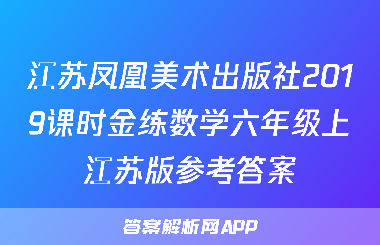 江苏凤凰美术出版社2019课时金练数学六年级上江苏版参考答案