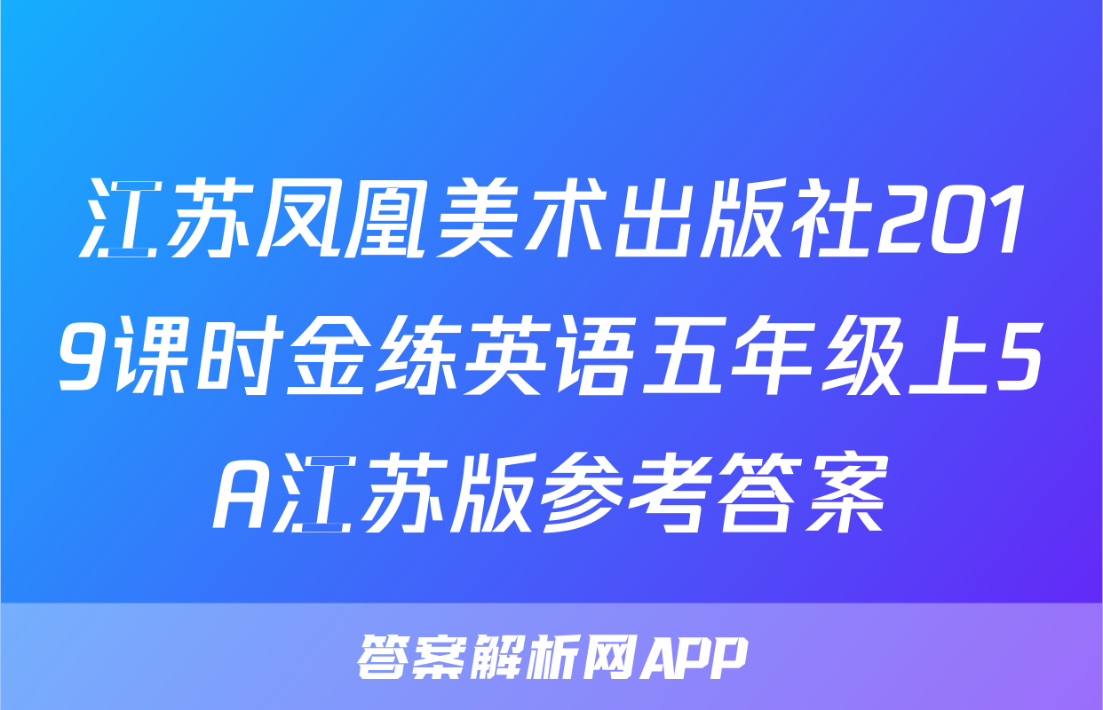 江苏凤凰美术出版社2019课时金练英语五年级上5A江苏版参考答案