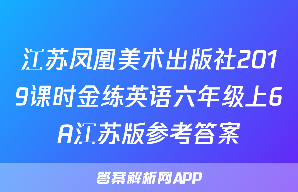 江苏凤凰美术出版社2019课时金练英语六年级上6A江苏版参考答案