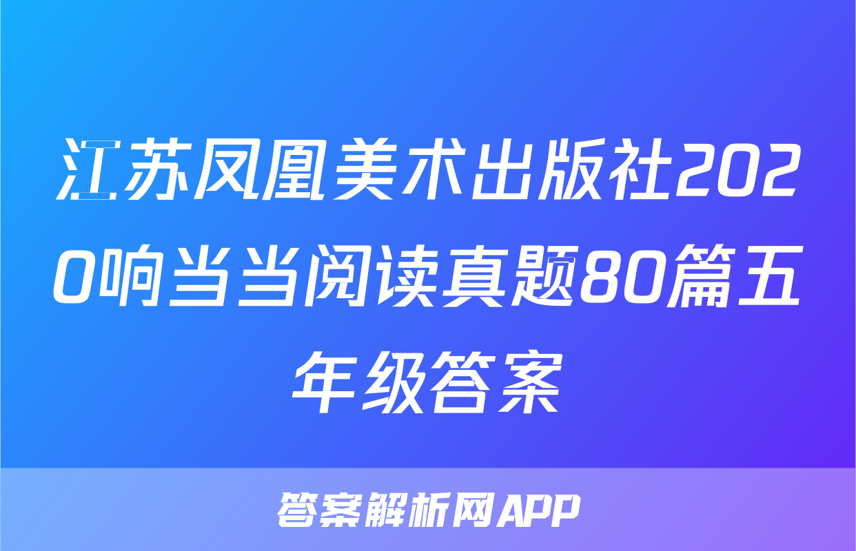 江苏凤凰美术出版社2020响当当阅读真题80篇五年级答案