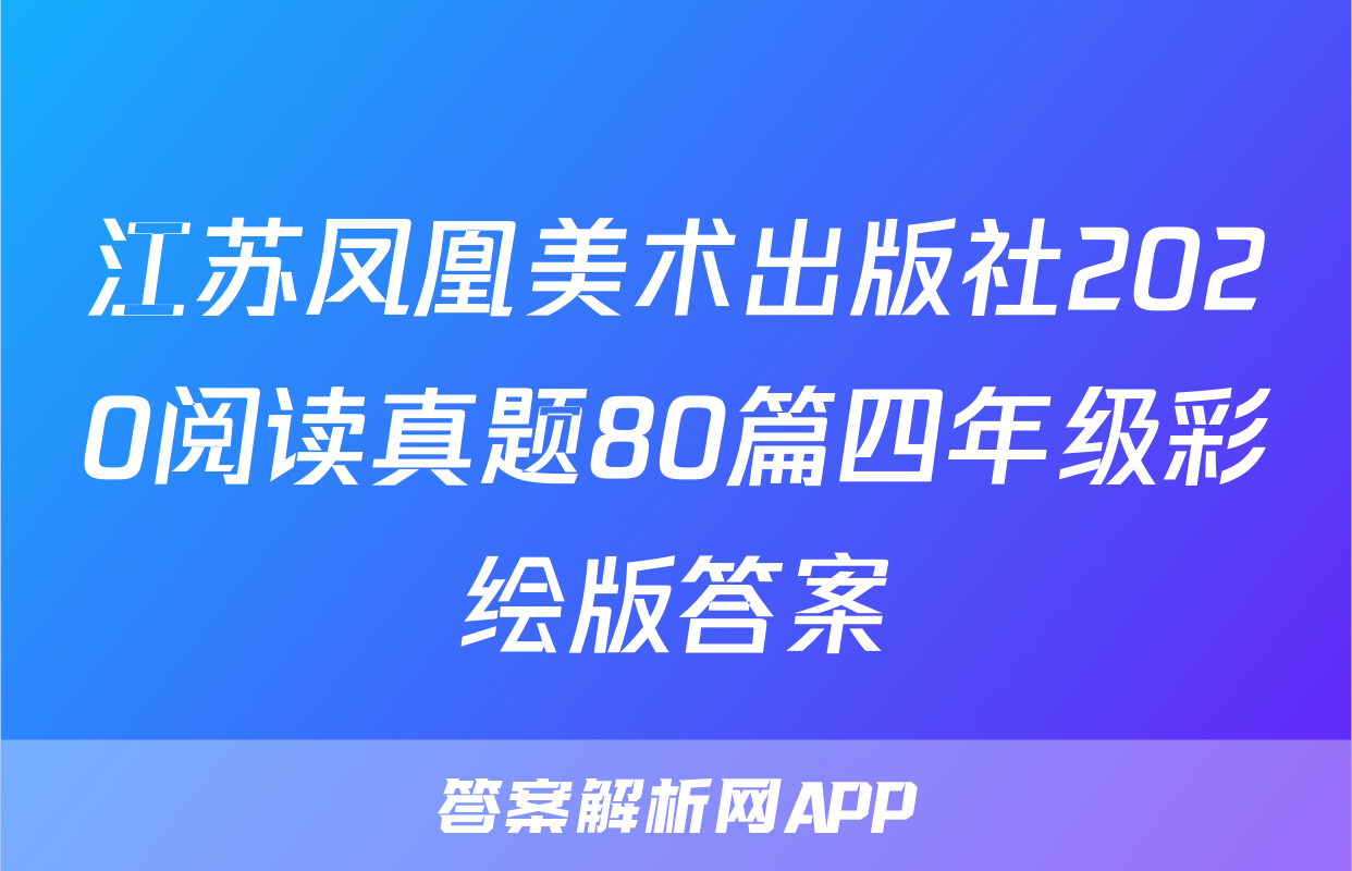 江苏凤凰美术出版社2020阅读真题80篇四年级彩绘版答案