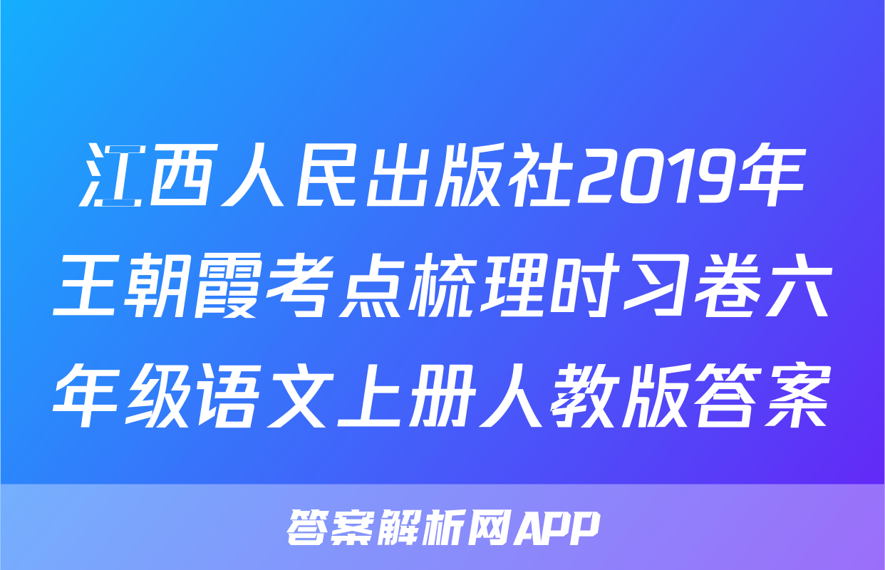 江西人民出版社2019年王朝霞考点梳理时习卷六年级语文上册人教版答案