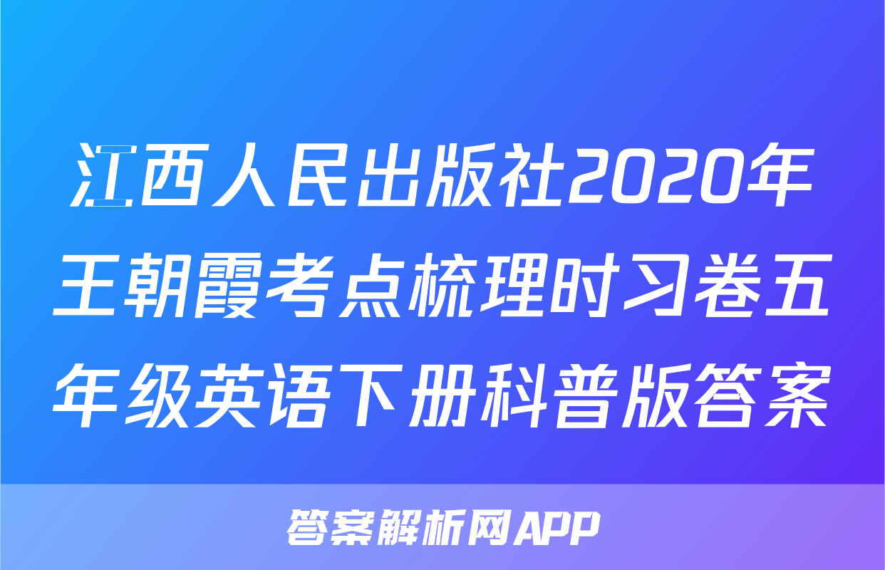 江西人民出版社2020年王朝霞考点梳理时习卷五年级英语下册科普版答案