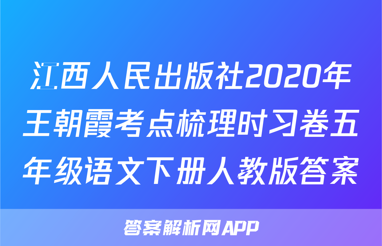 江西人民出版社2020年王朝霞考点梳理时习卷五年级语文下册人教版答案