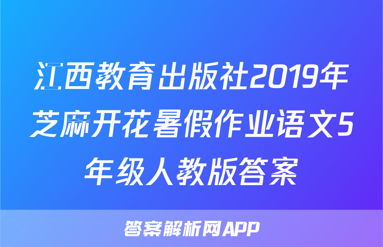 江西教育出版社2019年芝麻开花暑假作业语文5年级人教版答案
