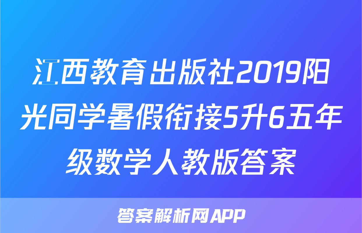 江西教育出版社2019阳光同学暑假衔接5升6五年级数学人教版答案