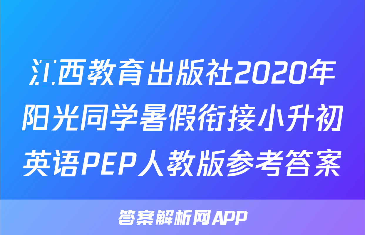 江西教育出版社2020年阳光同学暑假衔接小升初英语PEP人教版参考答案