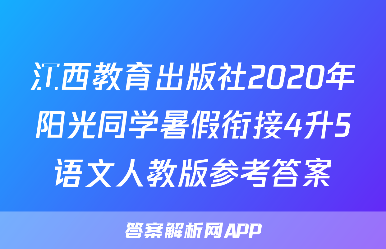 江西教育出版社2020年阳光同学暑假衔接4升5语文人教版参考答案