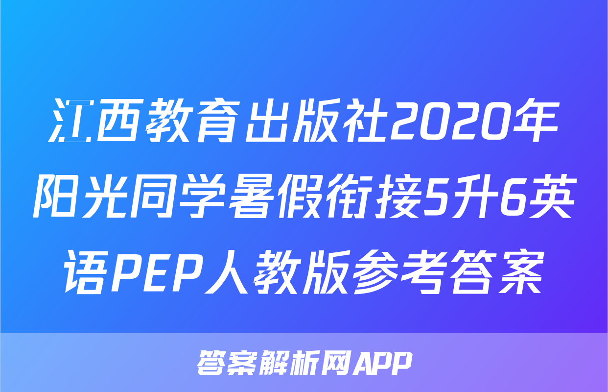 江西教育出版社2020年阳光同学暑假衔接5升6英语PEP人教版参考答案