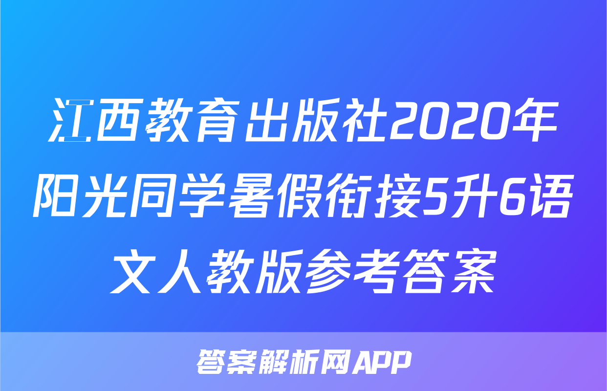 江西教育出版社2020年阳光同学暑假衔接5升6语文人教版参考答案