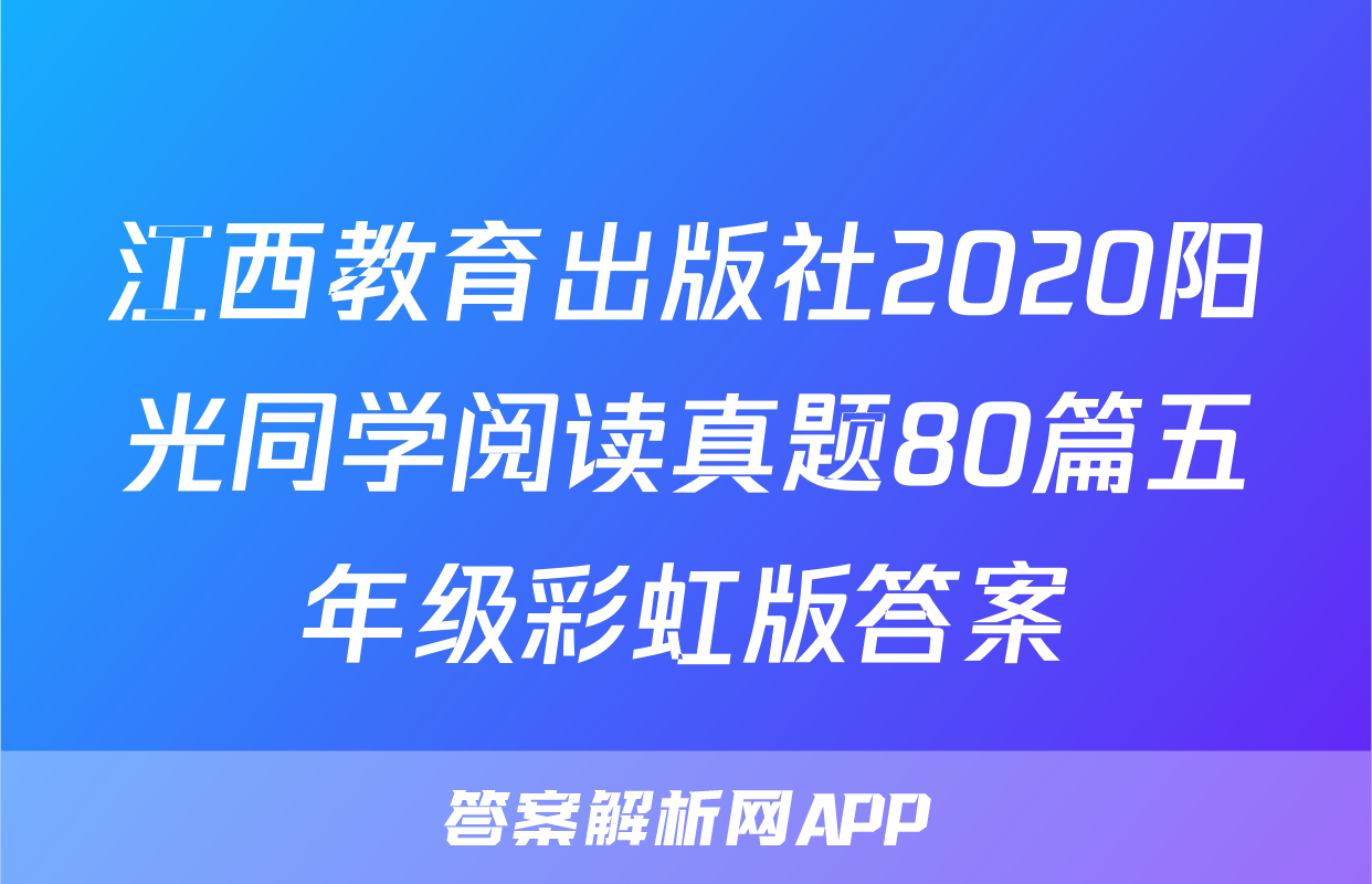 江西教育出版社2020阳光同学阅读真题80篇五年级彩虹版答案