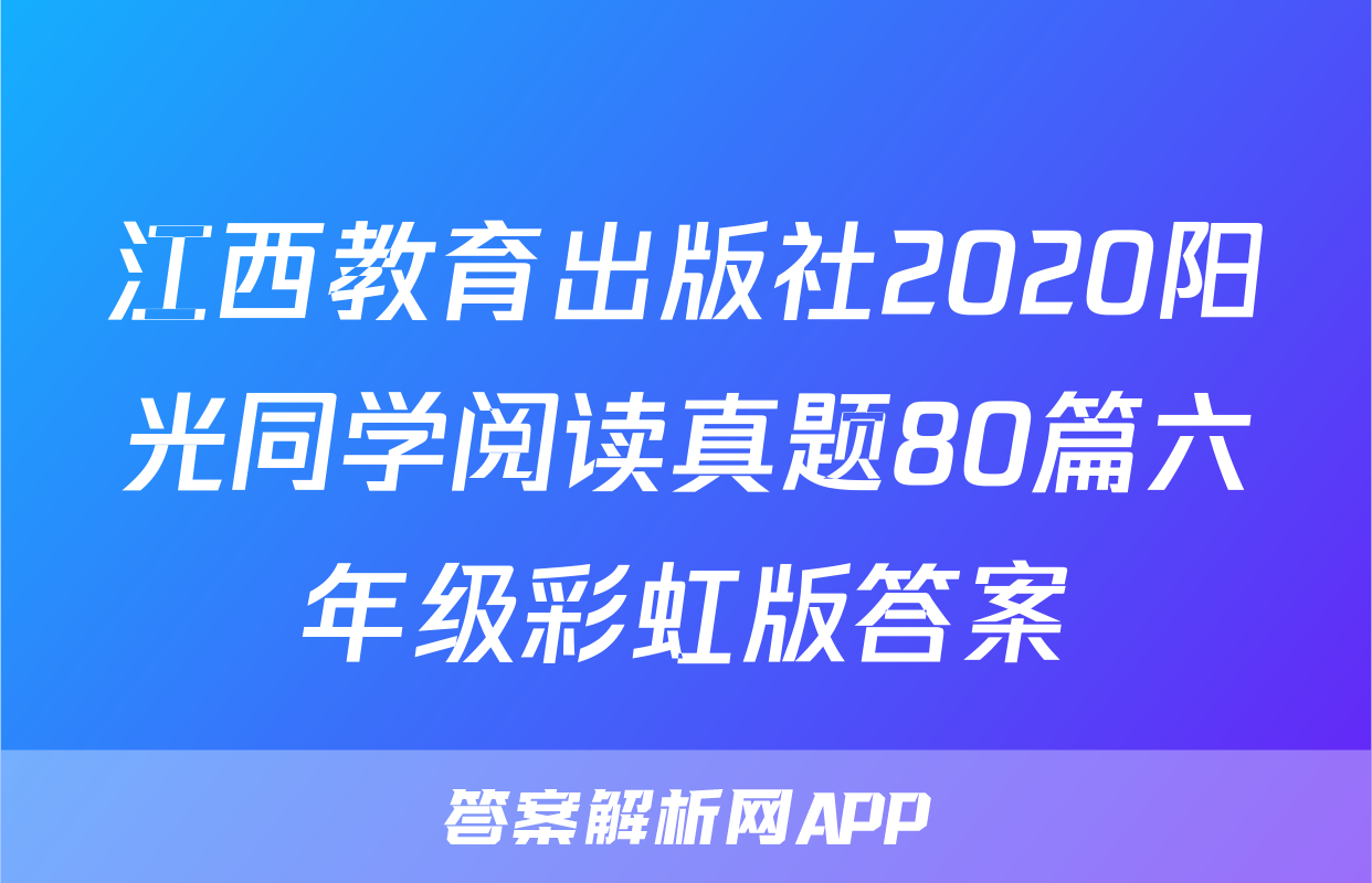 江西教育出版社2020阳光同学阅读真题80篇六年级彩虹版答案