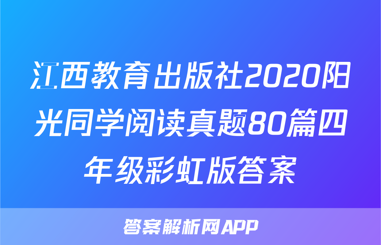 江西教育出版社2020阳光同学阅读真题80篇四年级彩虹版答案