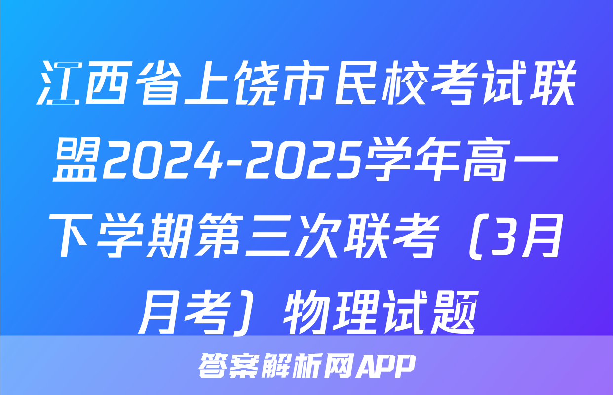 江西省上饶市民校考试联盟2024-2025学年高一下学期第三次联考（3月月考）物理试题