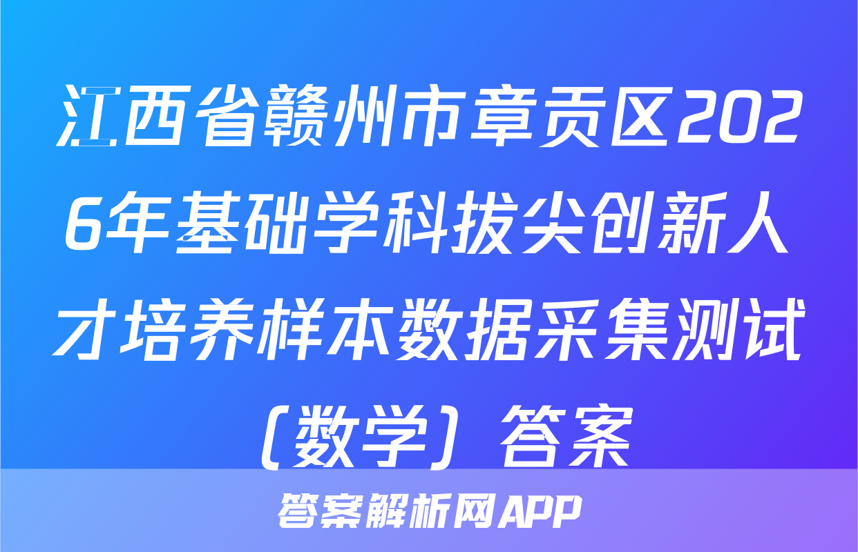 江西省赣州市章贡区2026年基础学科拔尖创新人才培养样本数据采集测试（数学）答案