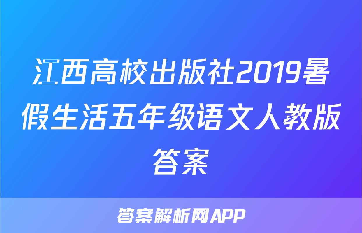 江西高校出版社2019暑假生活五年级语文人教版答案