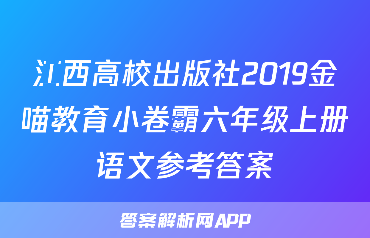 江西高校出版社2019金喵教育小卷霸六年级上册语文参考答案