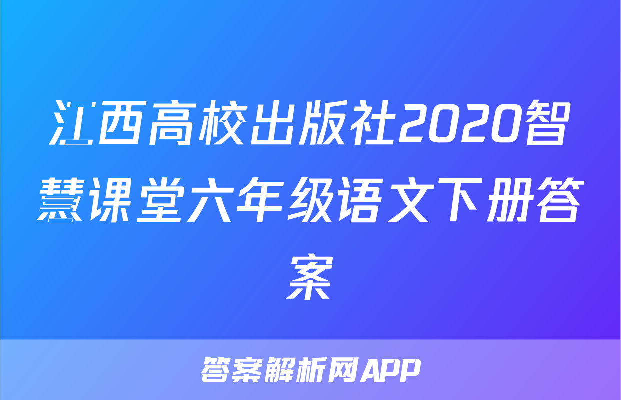 江西高校出版社2020智慧课堂六年级语文下册答案