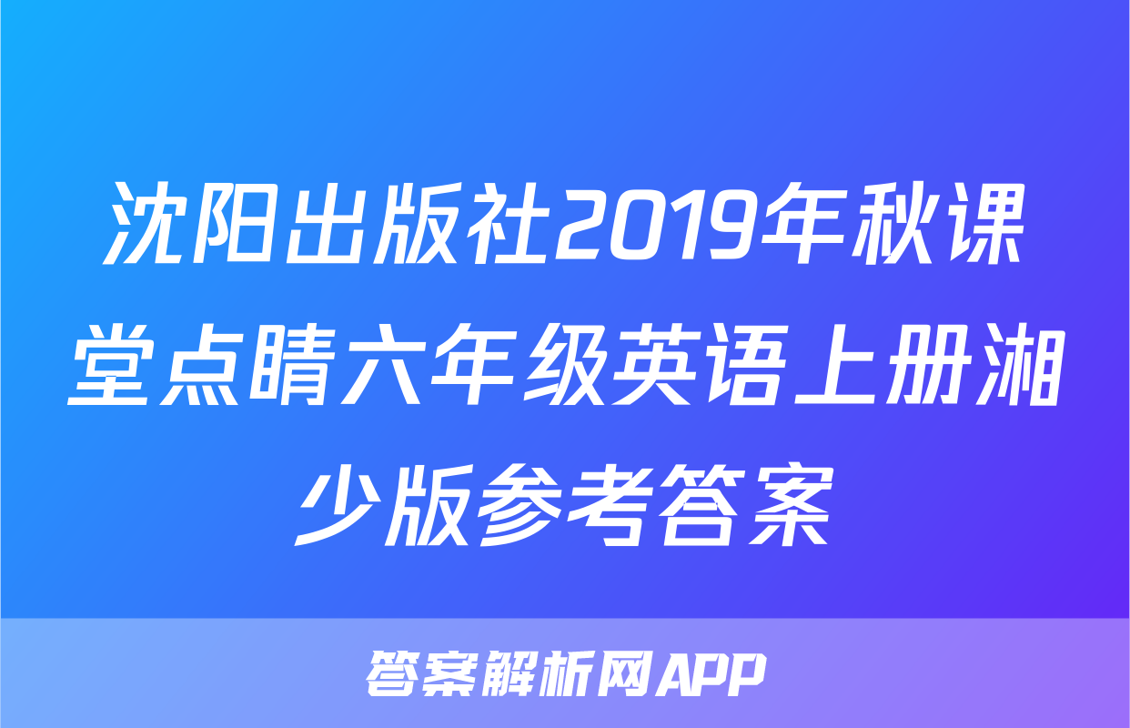 沈阳出版社2019年秋课堂点睛六年级英语上册湘少版参考答案