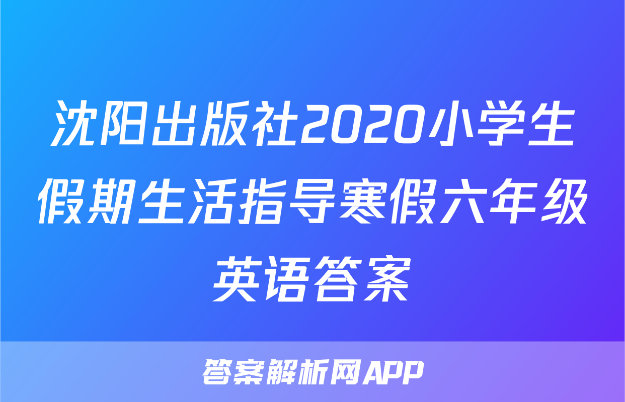 沈阳出版社2020小学生假期生活指导寒假六年级英语答案