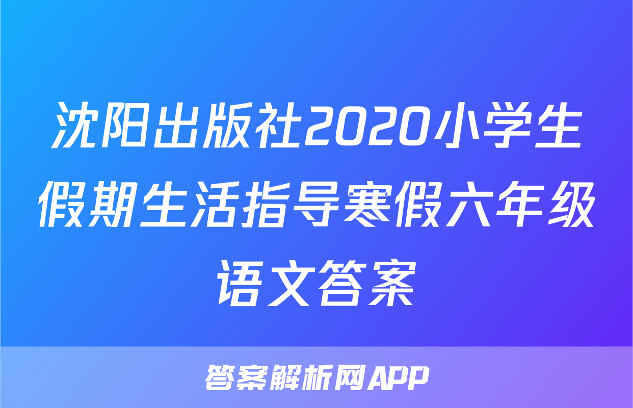 沈阳出版社2020小学生假期生活指导寒假六年级语文答案