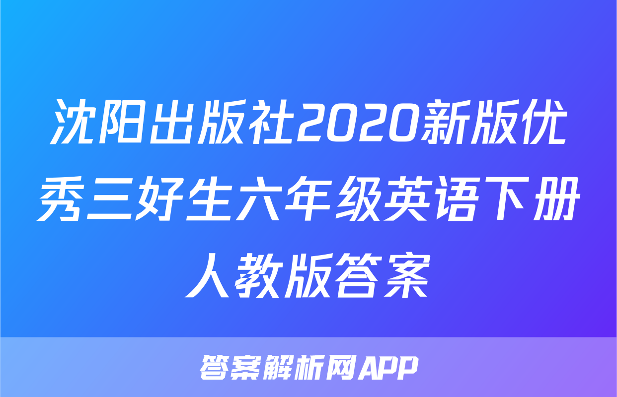 沈阳出版社2020新版优秀三好生六年级英语下册人教版答案
