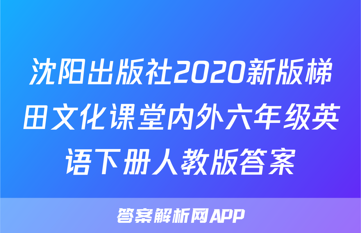 沈阳出版社2020新版梯田文化课堂内外六年级英语下册人教版答案