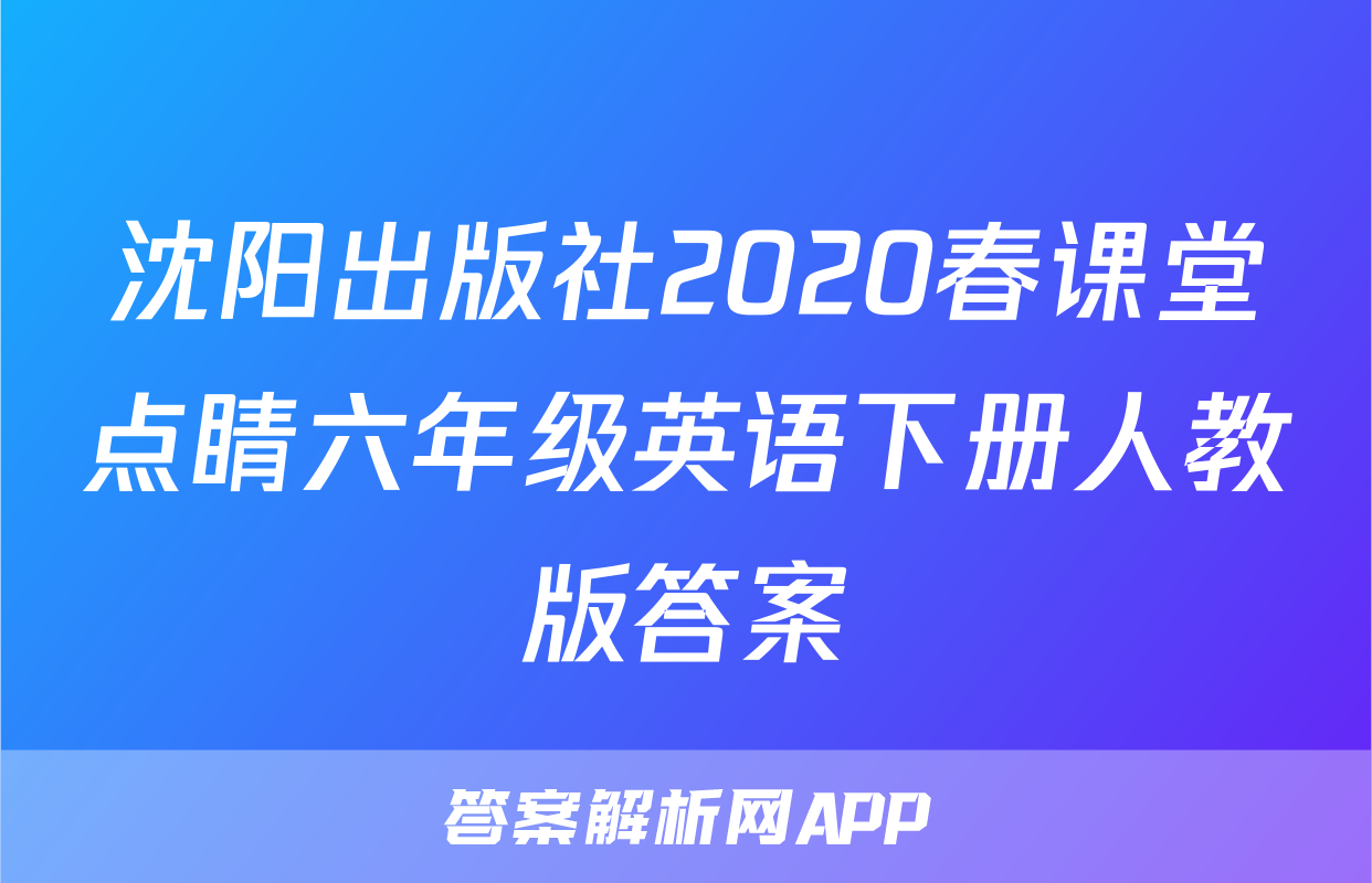 沈阳出版社2020春课堂点睛六年级英语下册人教版答案