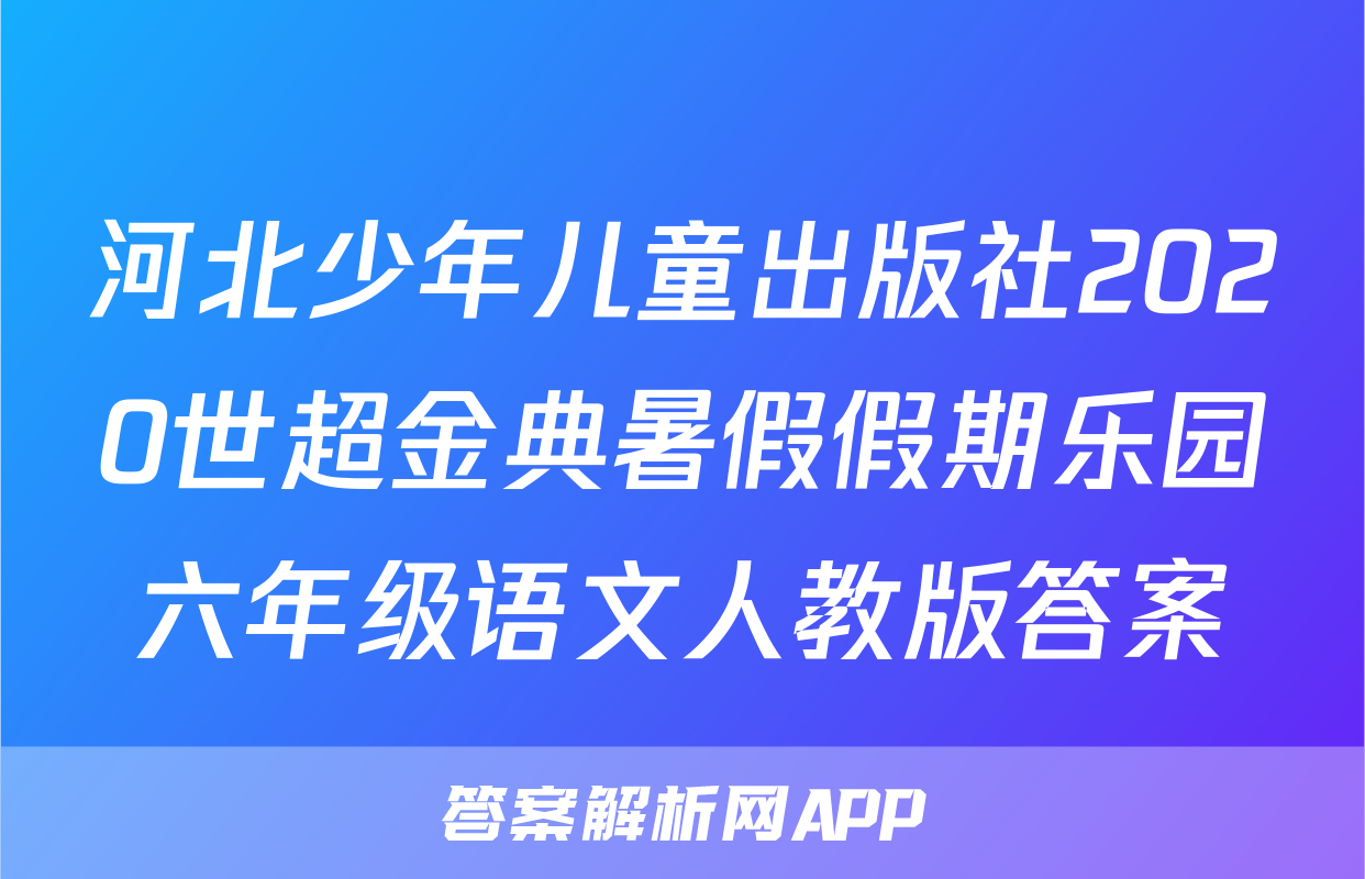 河北少年儿童出版社2020世超金典暑假假期乐园六年级语文人教版答案