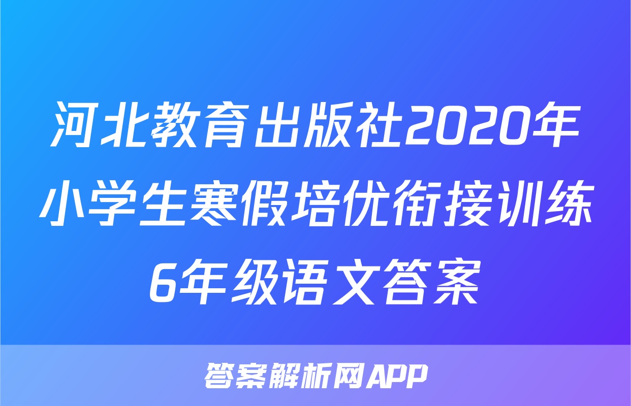 河北教育出版社2020年小学生寒假培优衔接训练6年级语文答案