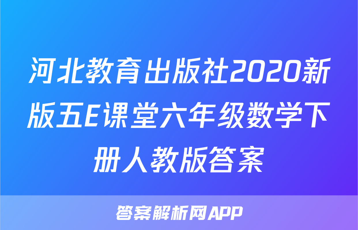 河北教育出版社2020新版五E课堂六年级数学下册人教版答案