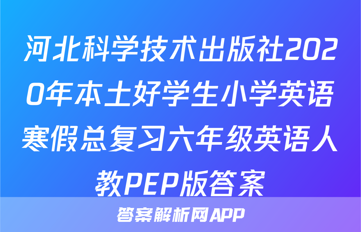 河北科学技术出版社2020年本土好学生小学英语寒假总复习六年级英语人教PEP版答案