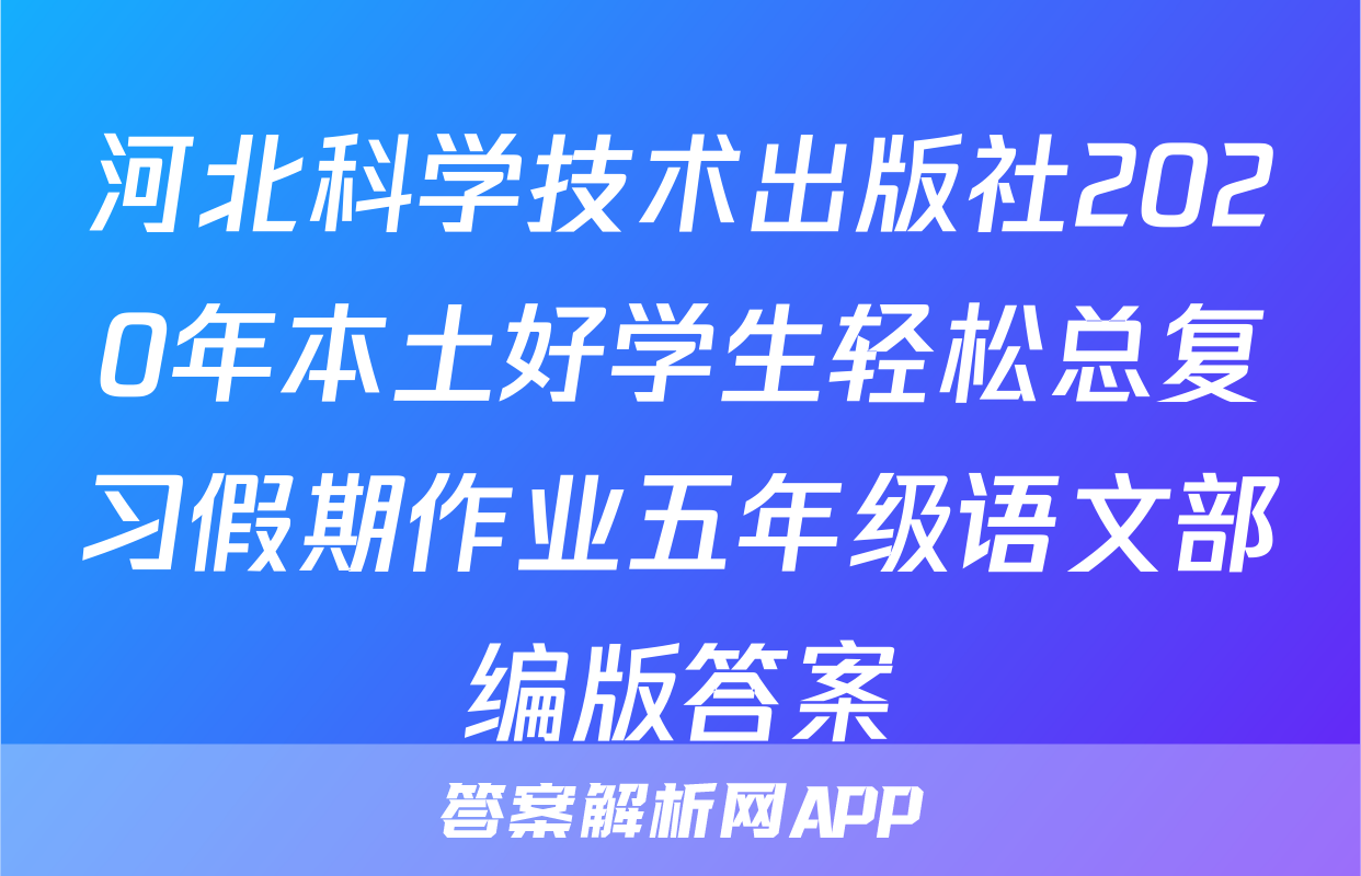 河北科学技术出版社2020年本土好学生轻松总复习假期作业五年级语文部编版答案