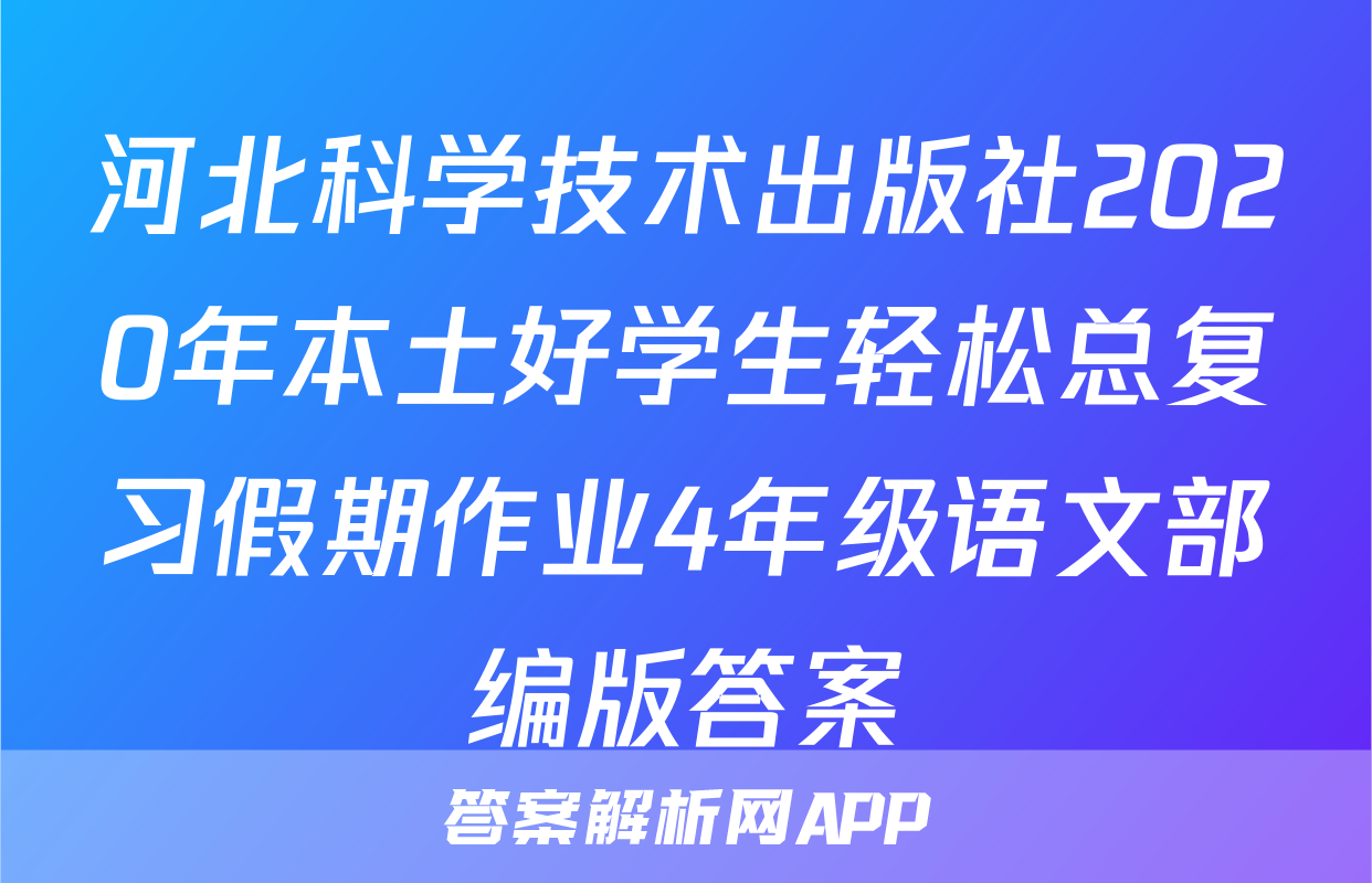 河北科学技术出版社2020年本土好学生轻松总复习假期作业4年级语文部编版答案