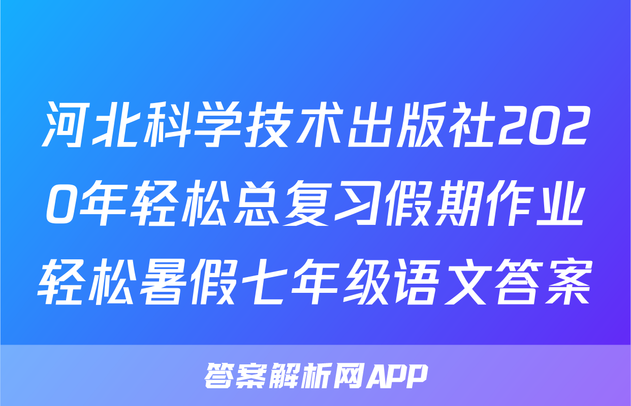 河北科学技术出版社2020年轻松总复习假期作业轻松暑假七年级语文答案