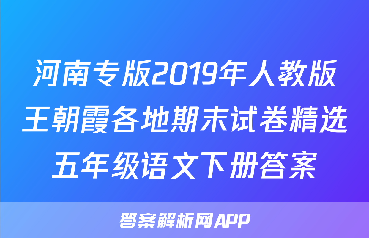 河南专版2019年人教版王朝霞各地期末试卷精选五年级语文下册答案