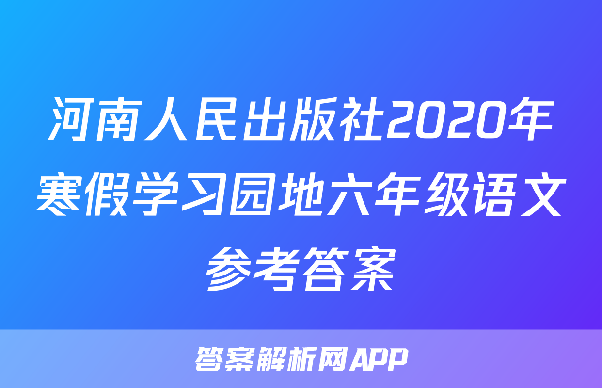 河南人民出版社2020年寒假学习园地六年级语文参考答案