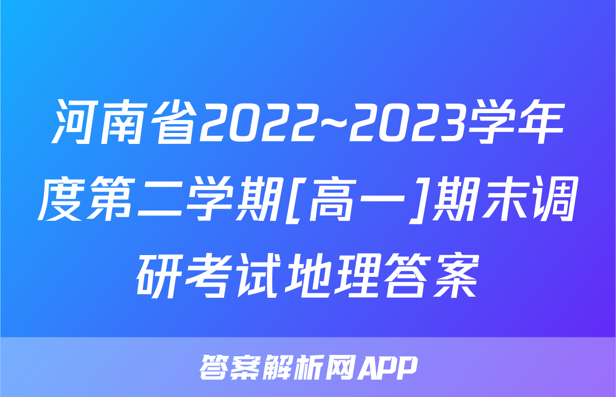 河南省2022~2023学年度第二学期[高一]期末调研考试地理答案