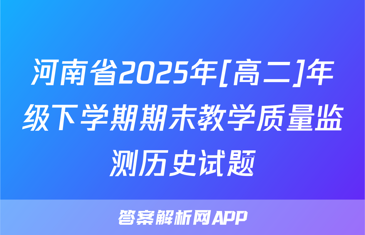 河南省2025年[高二]年级下学期期末教学质量监测历史试题