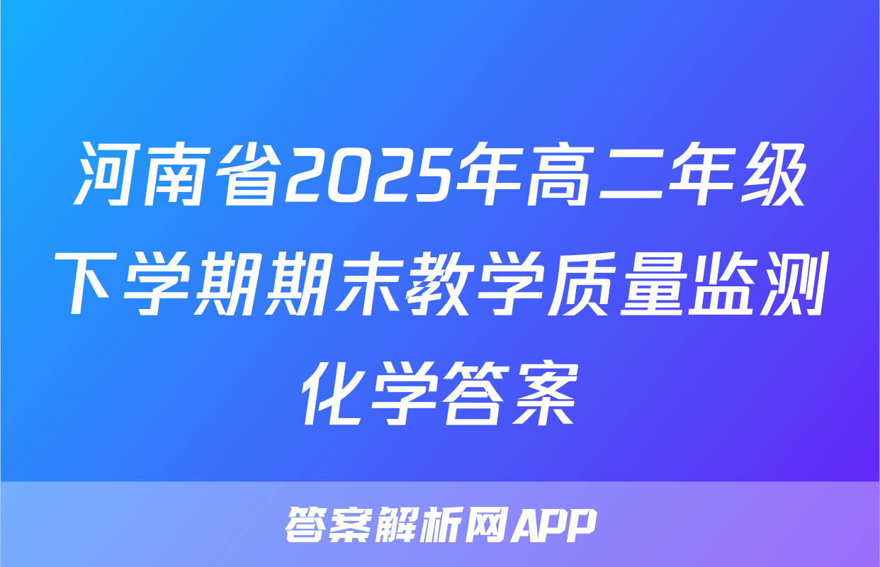 河南省2025年高二年级下学期期末教学质量监测化学答案