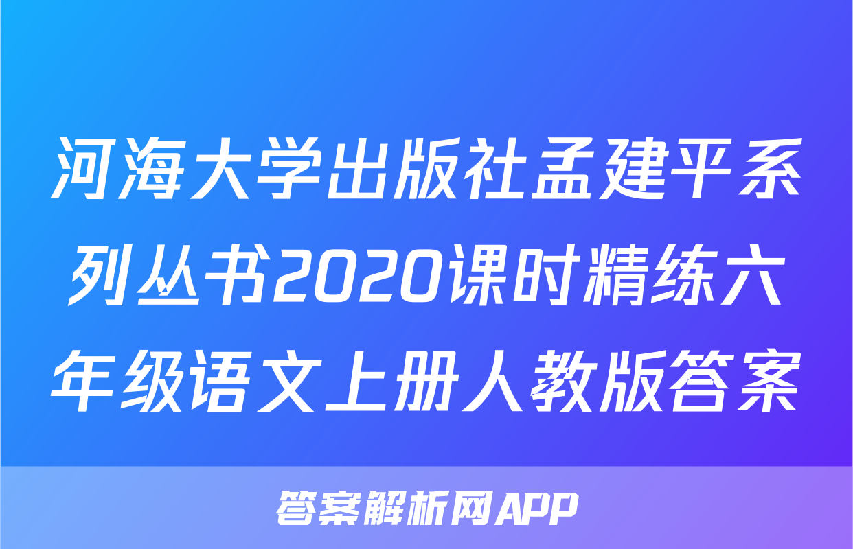 河海大学出版社孟建平系列丛书2020课时精练六年级语文上册人教版答案