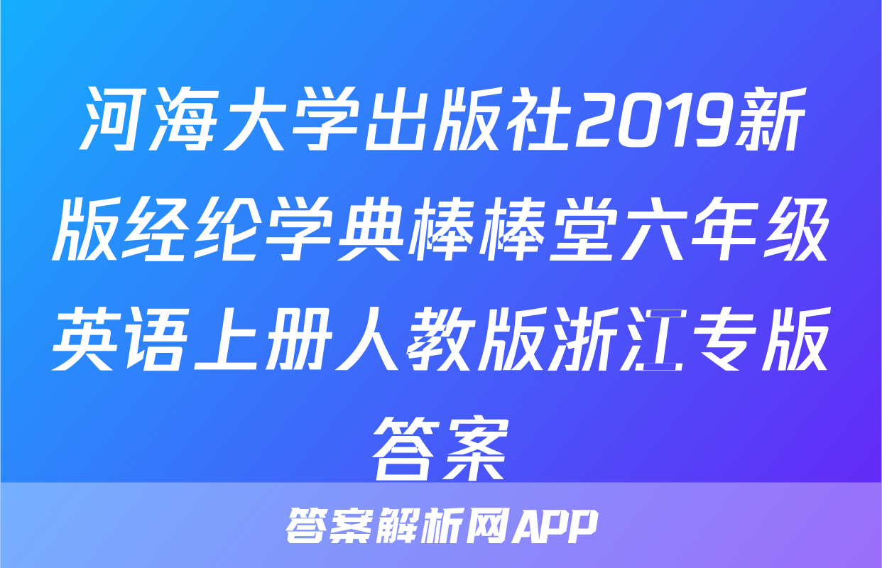 河海大学出版社2019新版经纶学典棒棒堂六年级英语上册人教版浙江专版答案