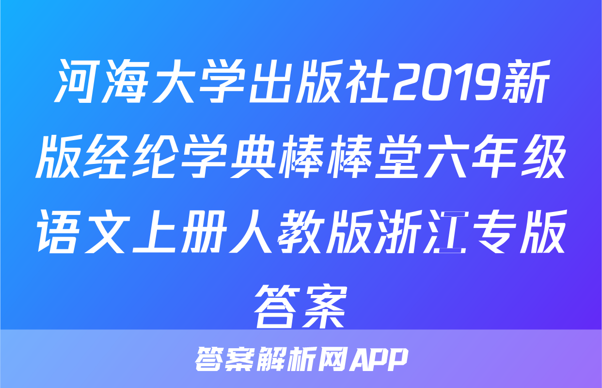 河海大学出版社2019新版经纶学典棒棒堂六年级语文上册人教版浙江专版答案